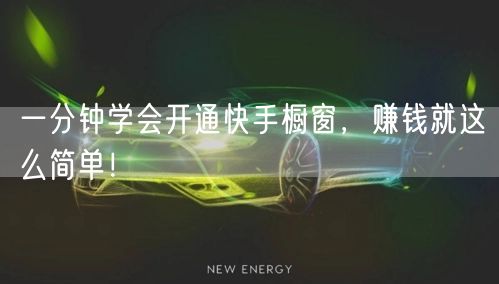一分钟学会开通快手橱窗，赚钱就这么简单！