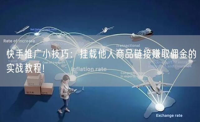 快手推广小技巧：挂载他人商品链接赚取佣金的实战教程!