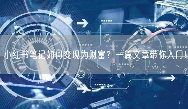 小红书笔记如何变现为财富？一篇文章带你入门！