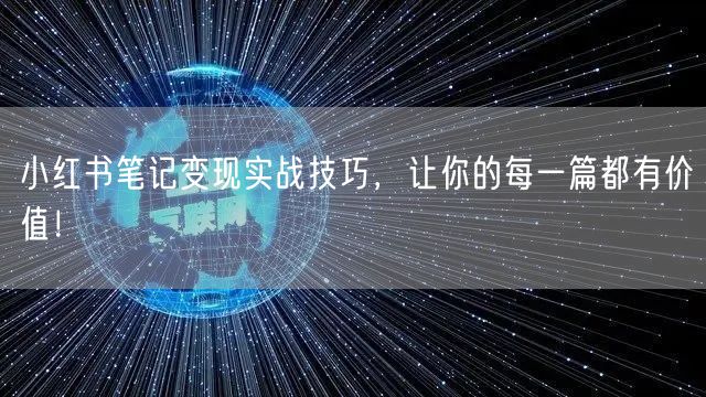 小红书笔记变现实战技巧，让你的每一篇都有价值！