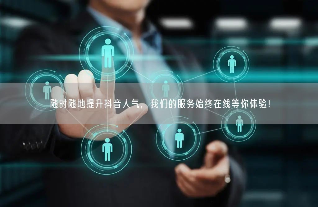 随时随地提升抖音人气，我们的服务始终在线等你体验！