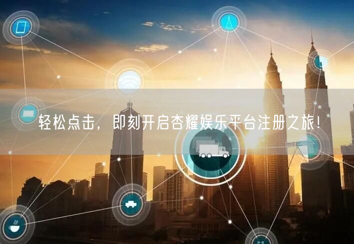 轻松点击，即刻开启杏耀娱乐平台注册之旅！
