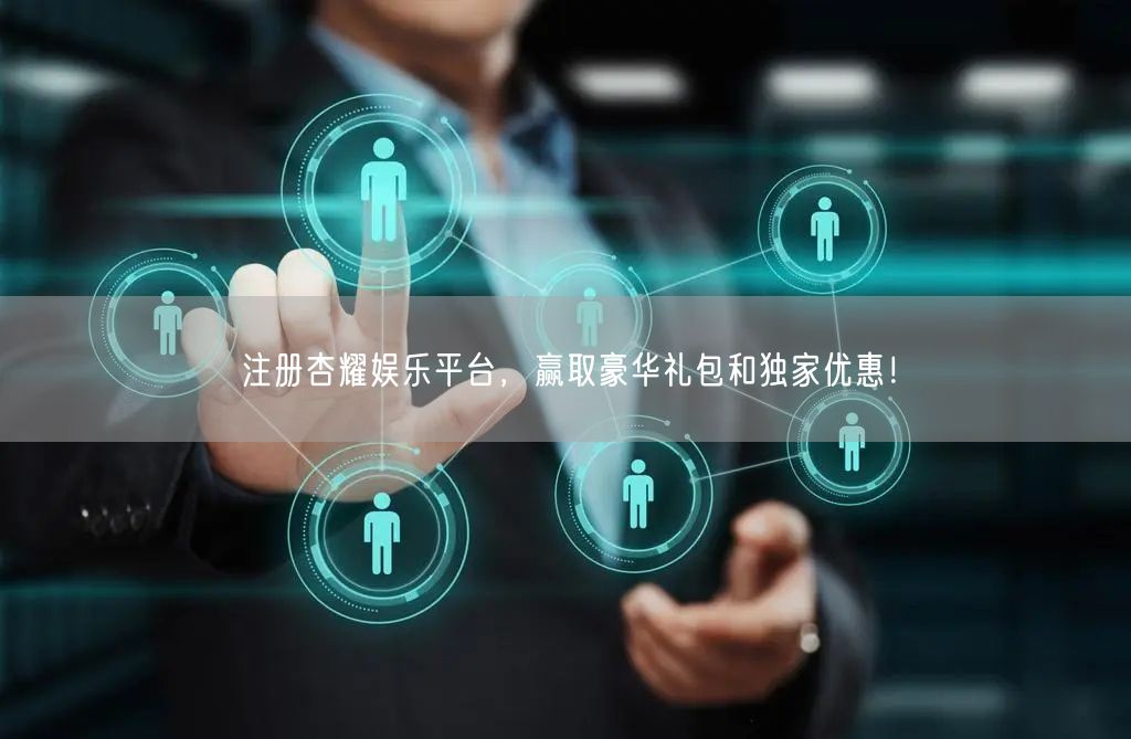 注册杏耀娱乐平台，赢取豪华礼包和独家优惠！