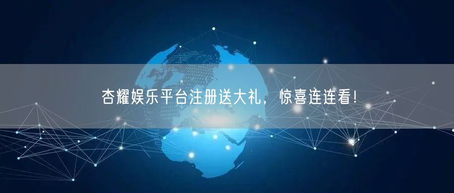 杏耀娱乐平台注册送大礼，惊喜连连看！