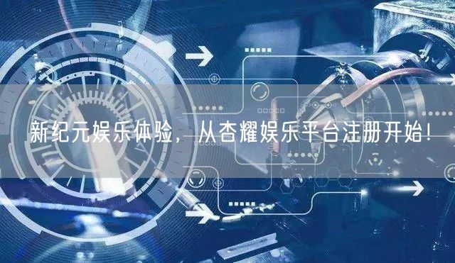 新纪元娱乐体验，从杏耀娱乐平台注册开始！