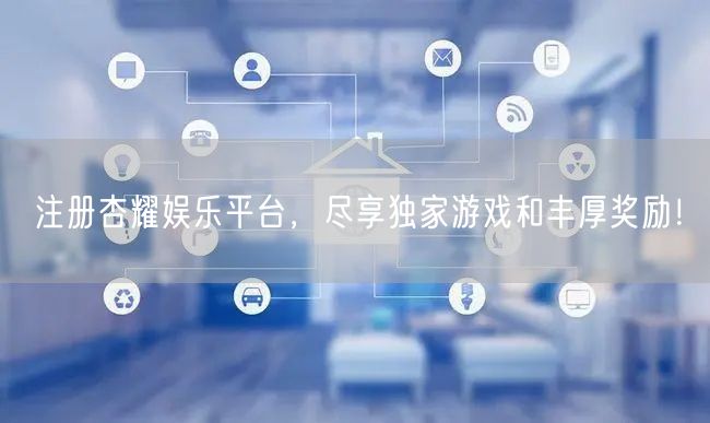注册杏耀娱乐平台，尽享独家游戏和丰厚奖励！