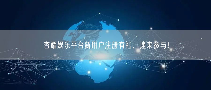杏耀娱乐平台新用户注册有礼，速来参与！