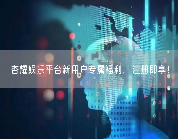 杏耀娱乐平台新用户专属福利，注册即享！