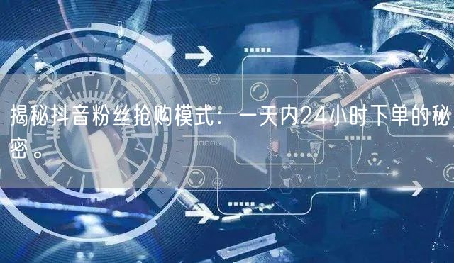 揭秘抖音粉丝抢购模式：一天内24小时下单的秘密。