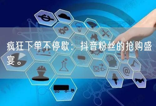 疯狂下单不停歇：抖音粉丝的抢购盛宴。