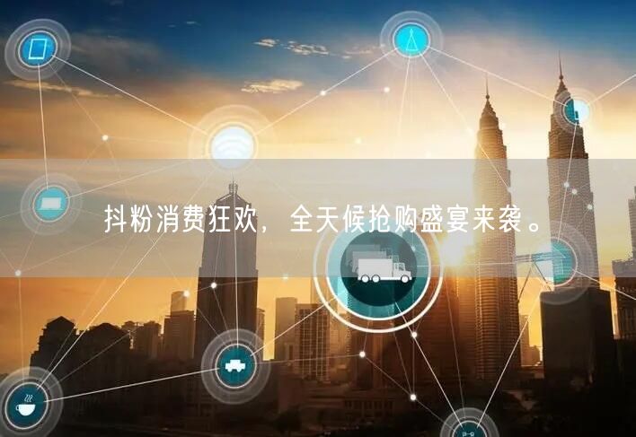 抖粉消费狂欢，全天候抢购盛宴来袭。