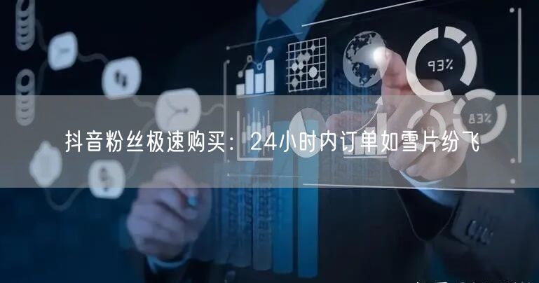 抖音粉丝极速购买：24小时内订单如雪片纷飞