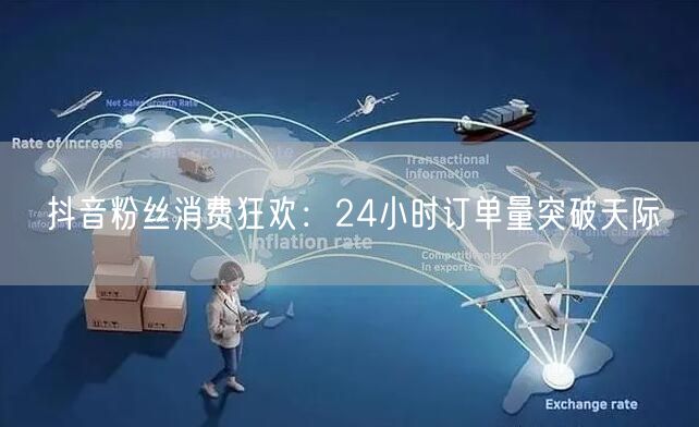 抖音粉丝消费狂欢：24小时订单量突破天际