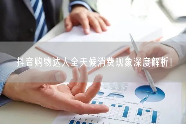 抖音购物达人全天候消费现象深度解析！
