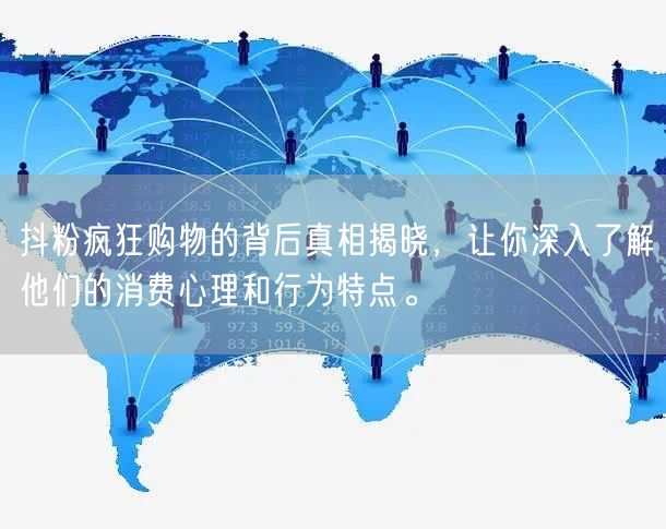 抖粉疯狂购物的背后真相揭晓，让你深入了解他们的消费心理和行为特点。