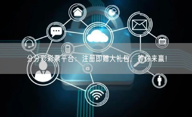 分分彩彩票平台：注册即赠大礼包，等你来赢！