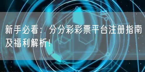 新手必看：分分彩彩票平台注册指南及福利解析！