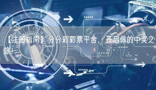 【注册指南】分分彩彩票平台，开启你的中奖之旅！