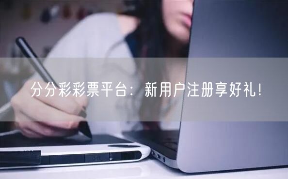 分分彩彩票平台：新用户注册享好礼！