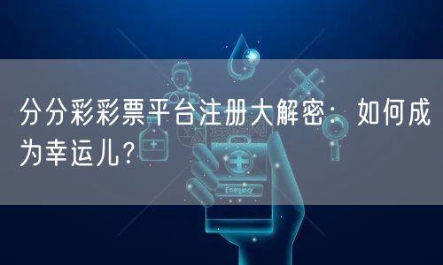 分分彩彩票平台注册大解密：如何成为幸运儿？