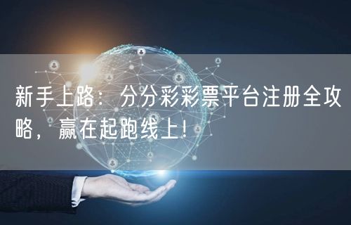 新手上路：分分彩彩票平台注册全攻略，赢在起跑线上！