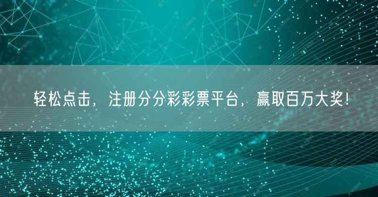 轻松点击，注册分分彩彩票平台，赢取百万大奖！
