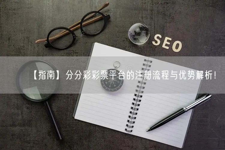 【指南】分分彩彩票平台的注册流程与优势解析！