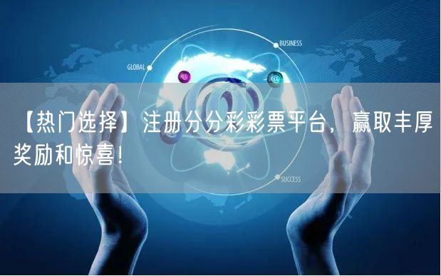 【热门选择】注册分分彩彩票平台，赢取丰厚奖励和惊喜！