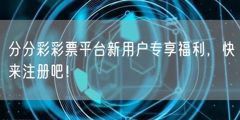 分分彩彩票平台新用户专享福利，快来注册吧！
