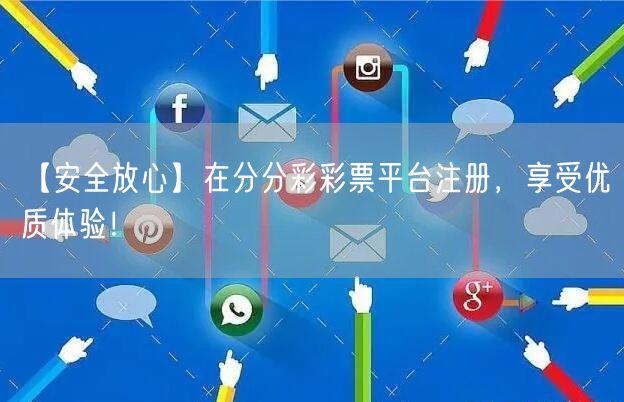 【安全放心】在分分彩彩票平台注册，享受优质体验！