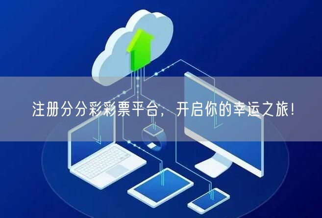 注册分分彩彩票平台，开启你的幸运之旅！