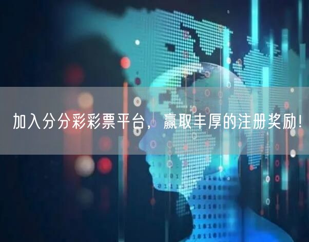 加入分分彩彩票平台，赢取丰厚的注册奖励！
