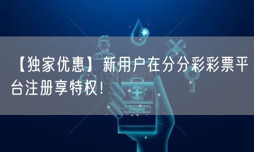 【独家优惠】新用户在分分彩彩票平台注册享特权！