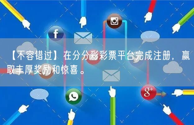 【不容错过】在分分彩彩票平台完成注册，赢取丰厚奖励和惊喜。