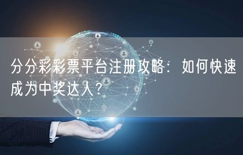 分分彩彩票平台注册攻略：如何快速成为中奖达人？