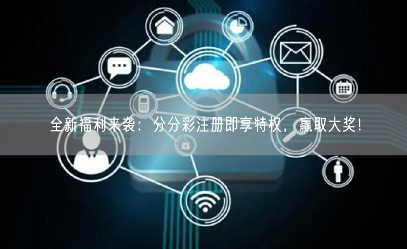 全新福利来袭：分分彩注册即享特权，赢取大奖！