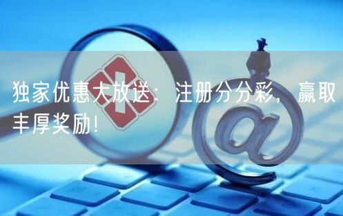 独家优惠大放送：注册分分彩，赢取丰厚奖励！