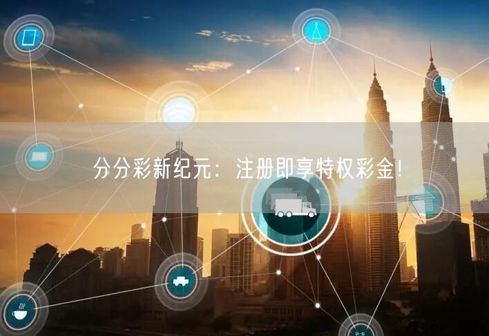 分分彩新纪元：注册即享特权彩金！