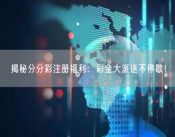 揭秘分分彩注册福利：彩金大派送不停歇！