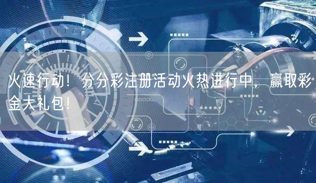 火速行动！分分彩注册活动火热进行中，赢取彩金大礼包！