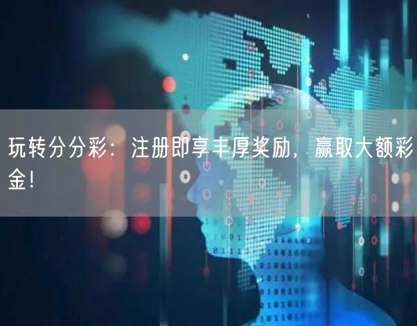 玩转分分彩：注册即享丰厚奖励，赢取大额彩金！