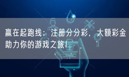 赢在起跑线：注册分分彩，大额彩金助力你的游戏之旅！