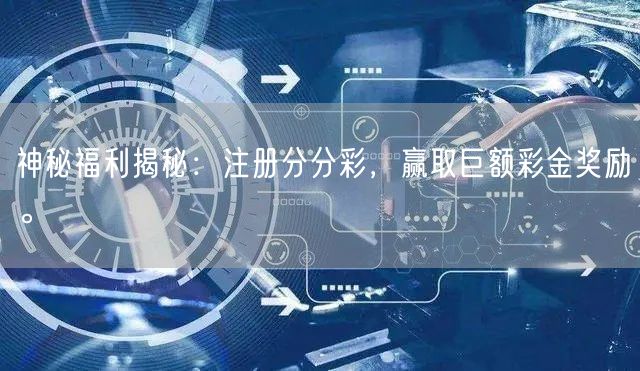 神秘福利揭秘：注册分分彩，赢取巨额彩金奖励。
