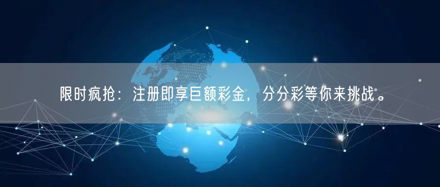 限时疯抢：注册即享巨额彩金，分分彩等你来挑战。