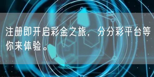 注册即开启彩金之旅，分分彩平台等你来体验。