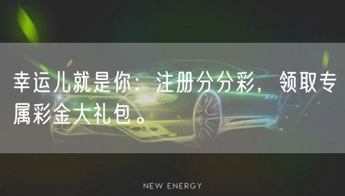 幸运儿就是你：注册分分彩，领取专属彩金大礼包。