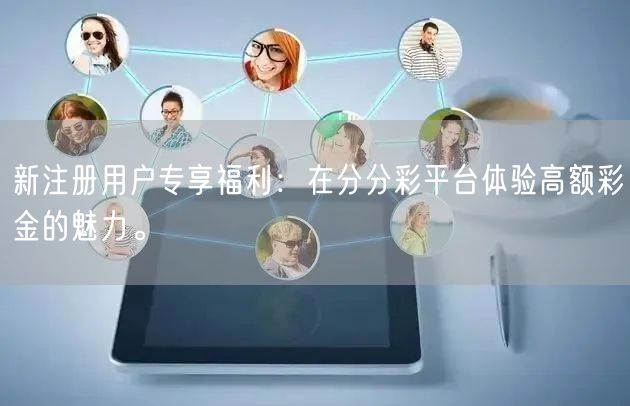 新注册用户专享福利：在分分彩平台体验高额彩金的魅力。