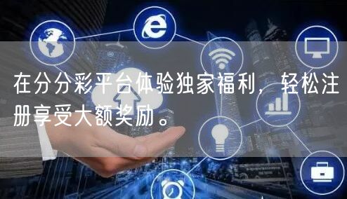 在分分彩平台体验独家福利，轻松注册享受大额奖励。