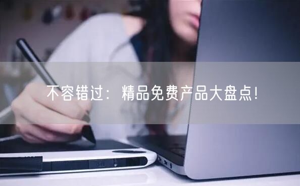 不容错过：精品免费产品大盘点！