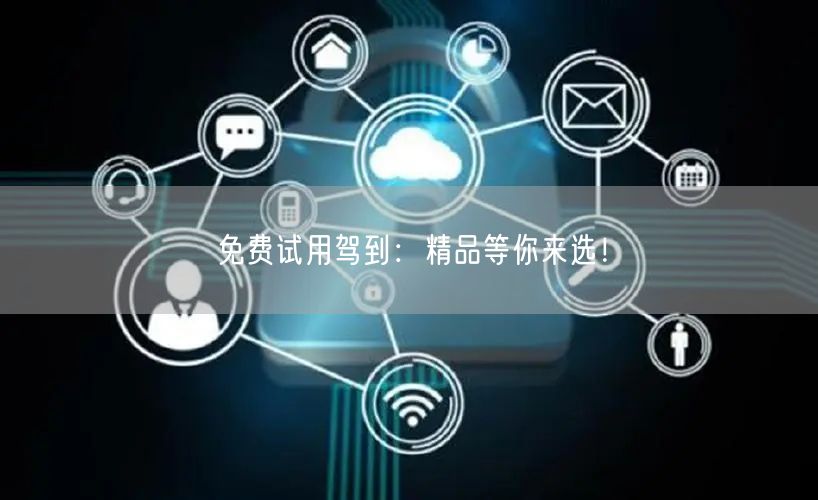 免费试用驾到：精品等你来选！